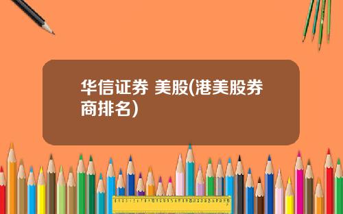 华信证券 美股(港美股券商排名)