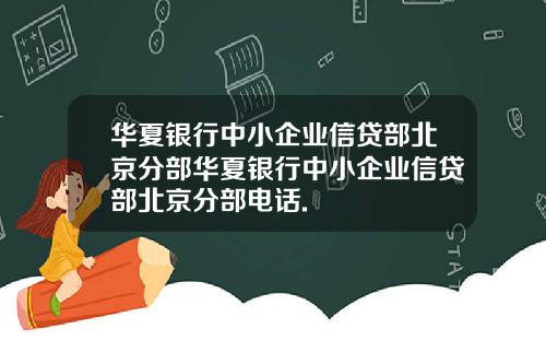 华夏银行中小企业信贷部北京分部华夏银行中小企业信贷部北京分部电话.
