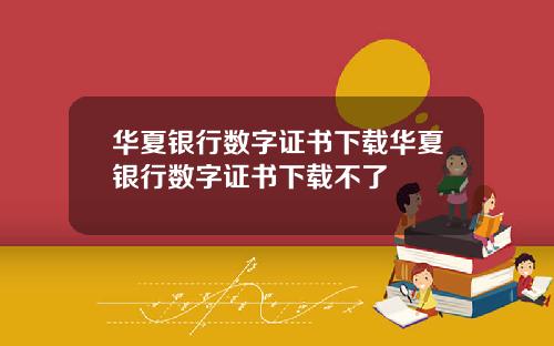 华夏银行数字证书下载华夏银行数字证书下载不了