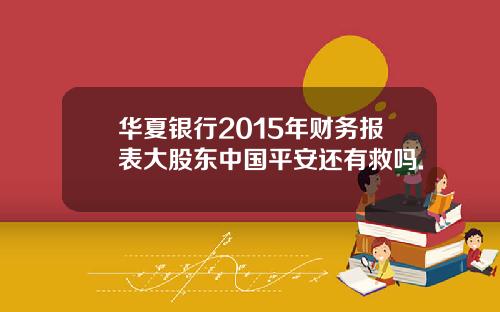 华夏银行2015年财务报表大股东中国平安还有救吗.