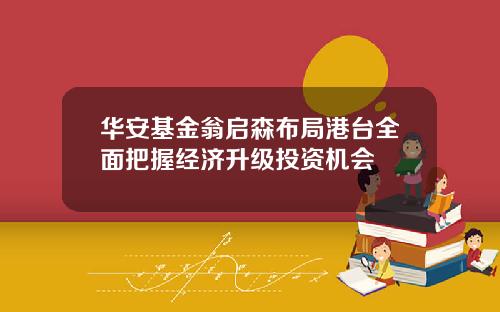 华安基金翁启森布局港台全面把握经济升级投资机会