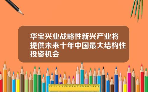 华宝兴业战略性新兴产业将提供未来十年中国最大结构性投资机会