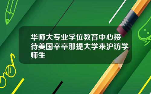 华师大专业学位教育中心接待美国辛辛那提大学来沪访学师生