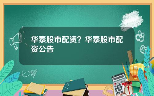 华泰股市配资？华泰股市配资公告