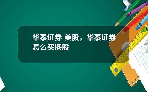 华泰证券 美股，华泰证券怎么买港股