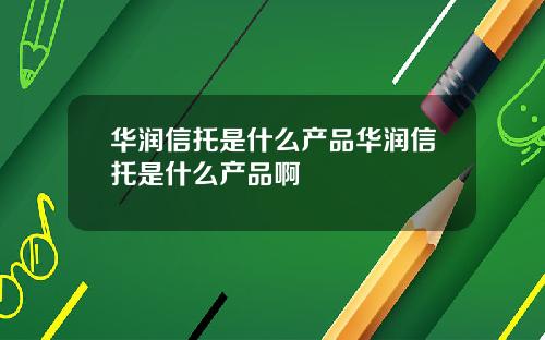 华润信托是什么产品华润信托是什么产品啊