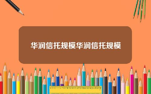 华润信托规模华润信托规模