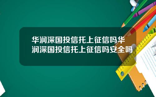华润深国投信托上征信吗华润深国投信托上征信吗安全吗