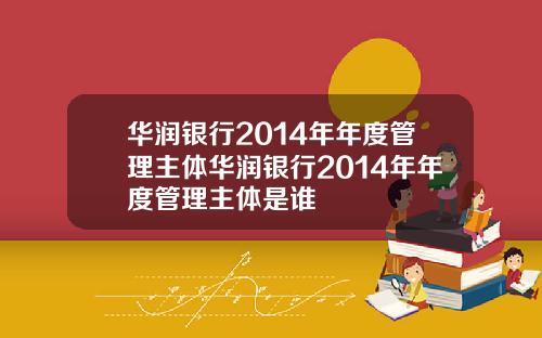 华润银行2014年年度管理主体华润银行2014年年度管理主体是谁
