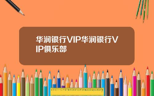 华润银行VIP华润银行VIP俱乐部