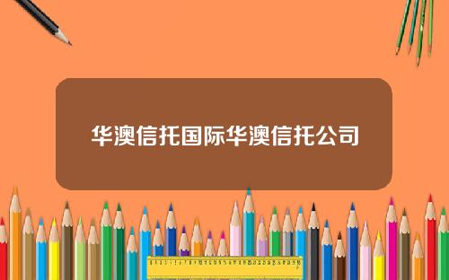 华澳信托国际华澳信托公司