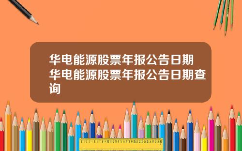 华电能源股票年报公告日期华电能源股票年报公告日期查询