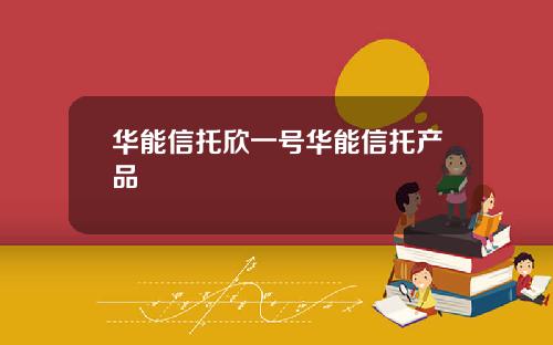 华能信托欣一号华能信托产品