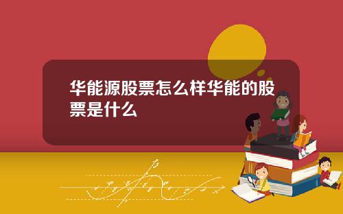 华能源股票怎么样华能的股票是什么