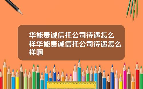 华能贵诚信托公司待遇怎么样华能贵诚信托公司待遇怎么样啊