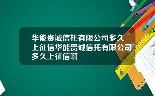 华能贵诚信托有限公司多久上征信华能贵诚信托有限公司多久上征信啊