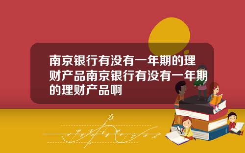 南京银行有没有一年期的理财产品南京银行有没有一年期的理财产品啊