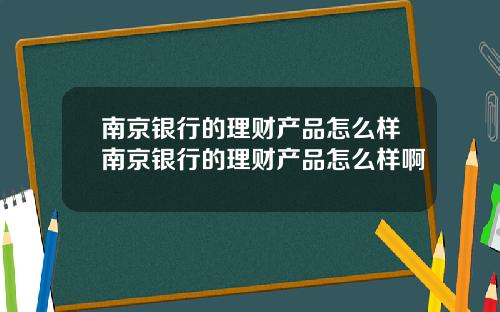 南京银行的理财产品怎么样南京银行的理财产品怎么样啊