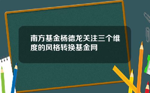 南方基金杨德龙关注三个维度的风格转换基金网