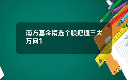 南方基金精选个股把握三大方向1