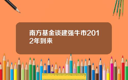 南方基金谈建强牛市2012年到来