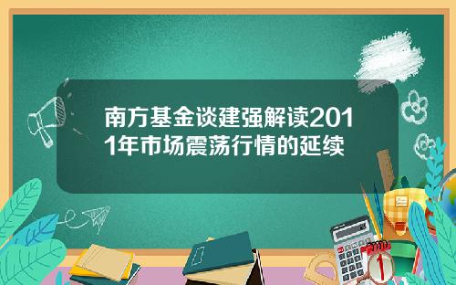 南方基金谈建强解读2011年市场震荡行情的延续