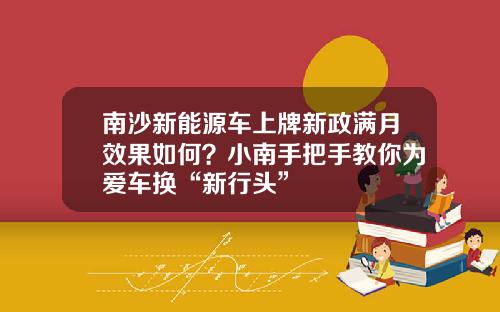 南沙新能源车上牌新政满月效果如何？小南手把手教你为爱车换“新行头”