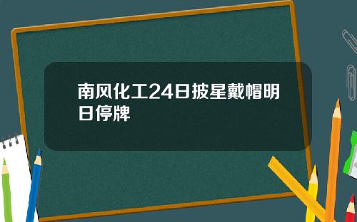 南风化工24日披星戴帽明日停牌
