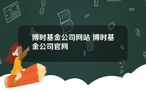 博时基金公司网站 博时基金公司官网