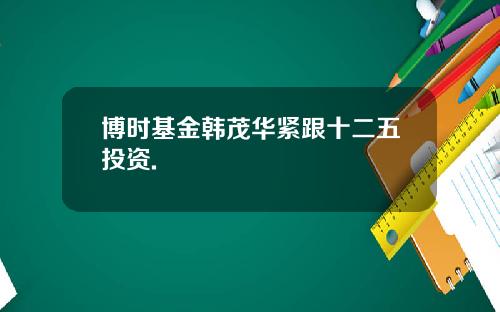 博时基金韩茂华紧跟十二五投资.