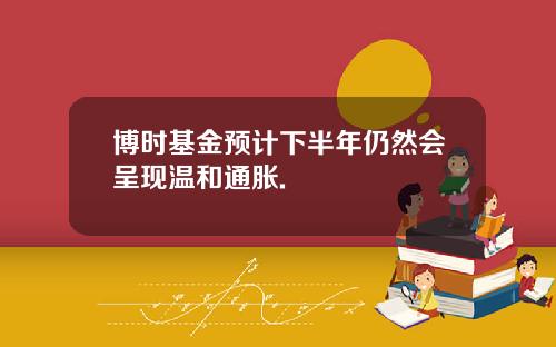 博时基金预计下半年仍然会呈现温和通胀.