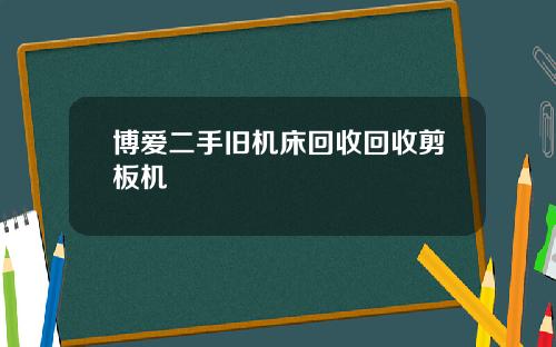 博爱二手旧机床回收回收剪板机