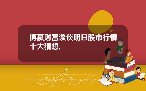 博赢财富谈谈明日股市行情十大猜想.