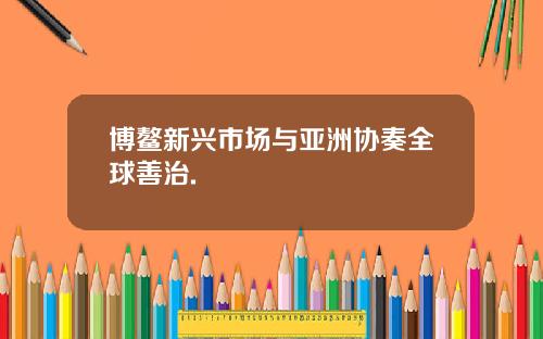 博鳌新兴市场与亚洲协奏全球善治.