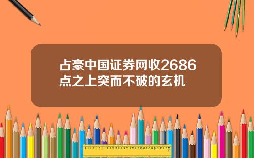占豪中国证券网收2686点之上突而不破的玄机