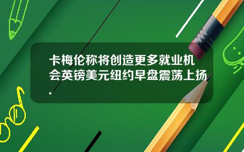卡梅伦称将创造更多就业机会英镑美元纽约早盘震荡上扬.
