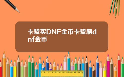 卡盟买DNF金币卡盟刷dnf金币