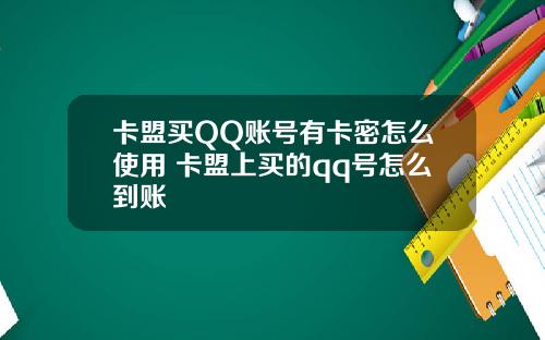 卡盟买QQ账号有卡密怎么使用 卡盟上买的qq号怎么到账