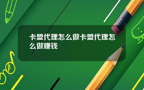 卡盟代理怎么做卡盟代理怎么做赚钱
