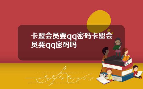 卡盟会员要qq密码卡盟会员要qq密码吗