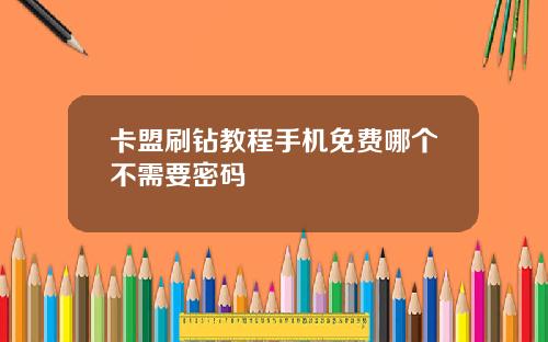 卡盟刷钻教程手机免费哪个不需要密码