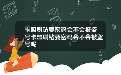 卡盟刷钻要密码会不会被盗号卡盟刷钻要密码会不会被盗号呢