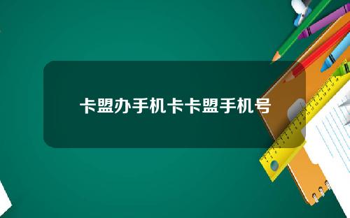 卡盟办手机卡卡盟手机号
