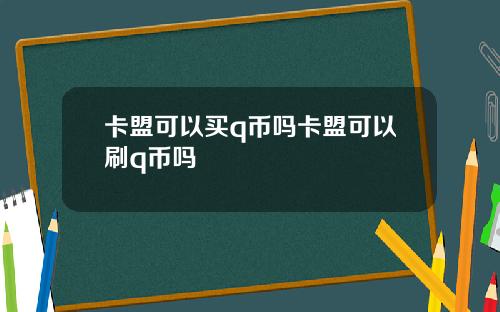 卡盟可以买q币吗卡盟可以刷q币吗