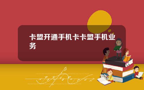 卡盟开通手机卡卡盟手机业务
