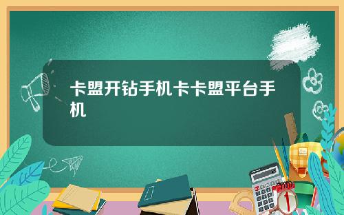 卡盟开钻手机卡卡盟平台手机
