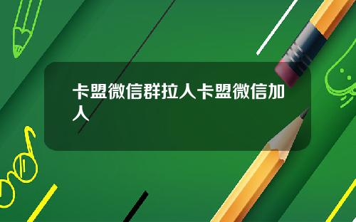 卡盟微信群拉人卡盟微信加人
