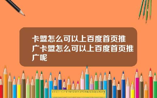 卡盟怎么可以上百度首页推广卡盟怎么可以上百度首页推广呢