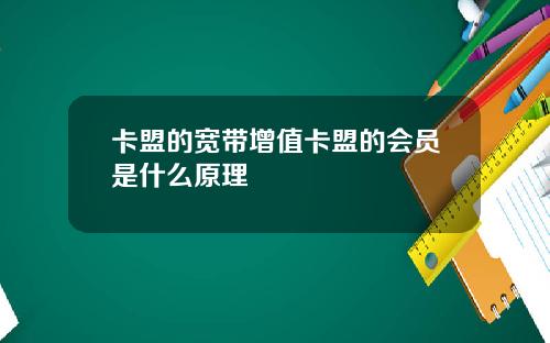 卡盟的宽带增值卡盟的会员是什么原理