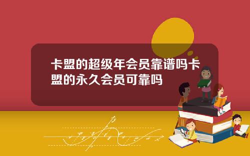 卡盟的超级年会员靠谱吗卡盟的永久会员可靠吗